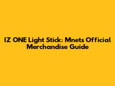 IZ*ONE* Light Stick: Mnet's Official Merchandise Guide