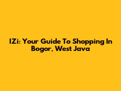 IZi: Your Guide To Shopping In Bogor, West Java
