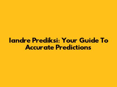 Iandre Prediksi: Your Guide To Accurate Predictions