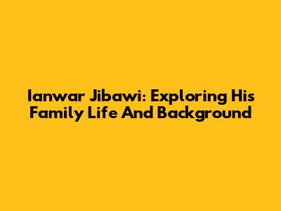 Ianwar Jibawi: Exploring His Family Life And Background