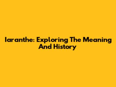 Iaranthe: Exploring The Meaning And History