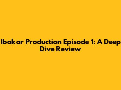 Ibakar Production Episode 1: A Deep Dive Review