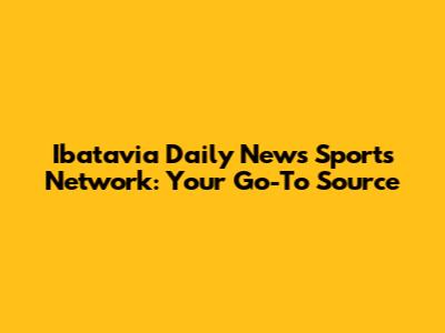Ibatavia Daily News Sports Network: Your Go-To Source