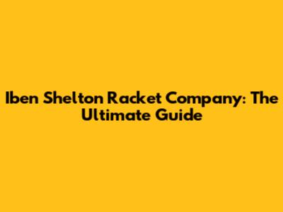 Iben Shelton Racket Company: The Ultimate Guide