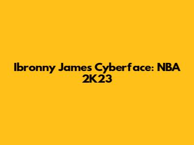 Ibronny James Cyberface: NBA 2K23