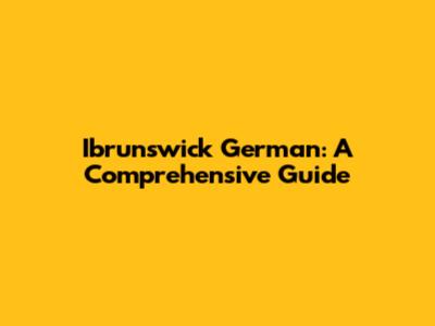 Ibrunswick German: A Comprehensive Guide