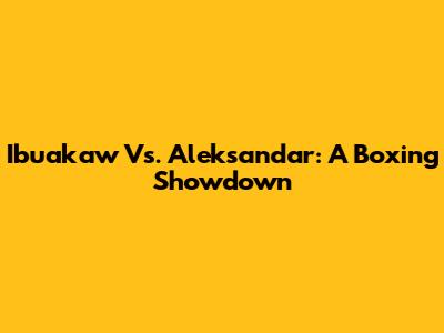 Ibuakaw Vs. Aleksandar: A Boxing Showdown