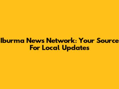Iburma News Network: Your Source For Local Updates