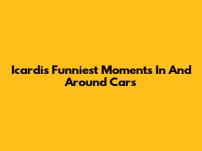 Icardi's Funniest Moments In And Around Cars