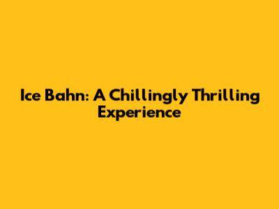 Ice Bahn: A Chillingly Thrilling Experience