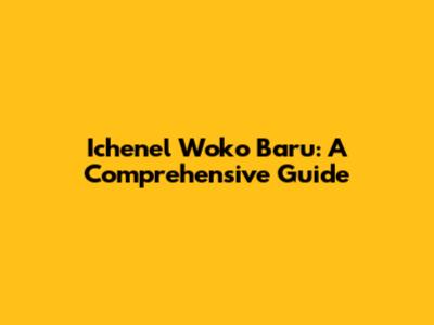 Ichenel Woko Baru: A Comprehensive Guide