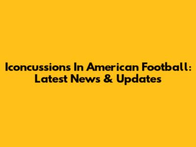 Iconcussions In American Football: Latest News & Updates
