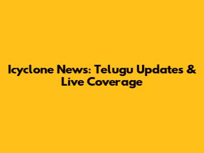 Icyclone News: Telugu Updates & Live Coverage