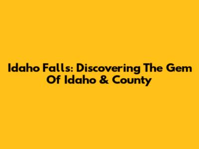 Idaho Falls: Discovering The Gem Of Idaho & County