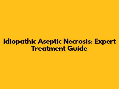 Idiopathic Aseptic Necrosis: Expert Treatment Guide