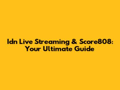 Idn Live Streaming & Score808: Your Ultimate Guide