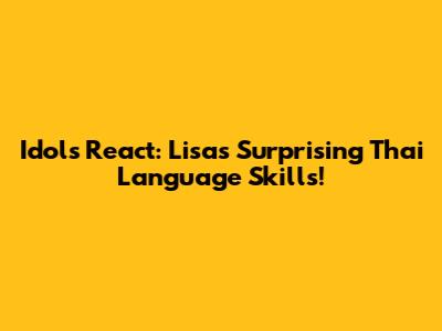 Idols React: Lisa's Surprising Thai Language Skills!