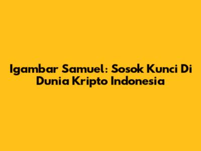 Igambar Samuel: Sosok Kunci Di Dunia Kripto Indonesia