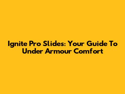 Ignite Pro Slides: Your Guide To Under Armour Comfort