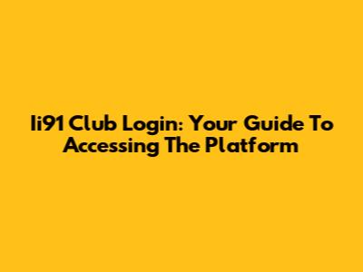 Ii91 Club Login: Your Guide To Accessing The Platform