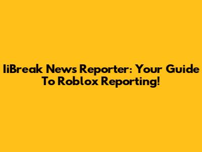 IiBreak News Reporter: Your Guide To Roblox Reporting!