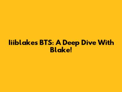 Iiiblake's BTS: A Deep Dive With Blake!