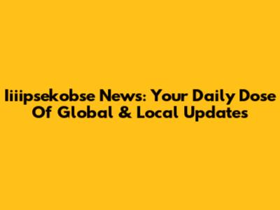 Iiiipsekobse News: Your Daily Dose Of Global & Local Updates