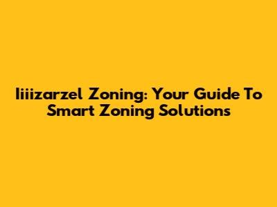 Iiiizarzel Zoning: Your Guide To Smart Zoning Solutions