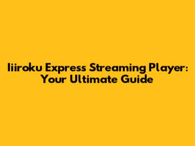 Iiiroku Express Streaming Player: Your Ultimate Guide