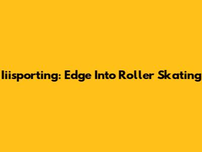 Iiisporting: Edge Into Roller Skating