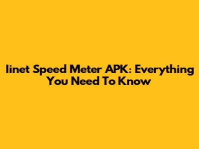 Iinet Speed Meter APK: Everything You Need To Know