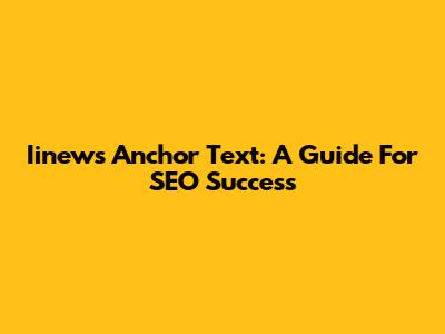 Iinews Anchor Text: A Guide For SEO Success