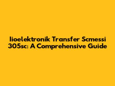 Iioelektronik Transfer Scmessi 305sc: A Comprehensive Guide