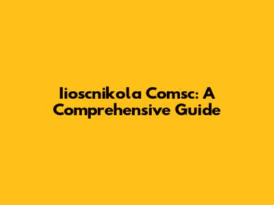 Iioscnikola Comsc: A Comprehensive Guide