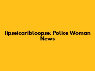 Iipseicaribloopse: Police Woman News