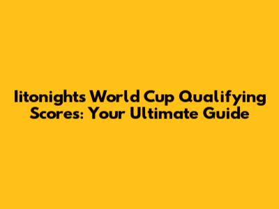 Iitonight's World Cup Qualifying Scores: Your Ultimate Guide