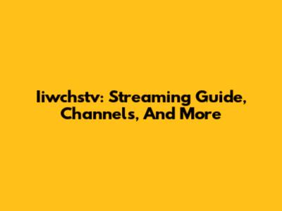 Iiwchstv: Streaming Guide, Channels, And More