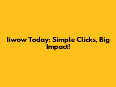 Iiwow Today: Simple Clicks, Big Impact!
