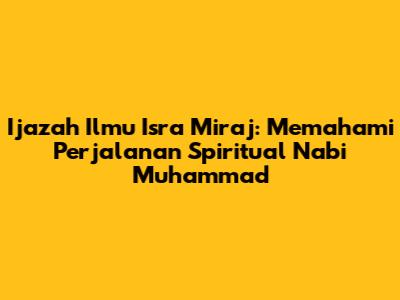 Ijazah Ilmu Isra Miraj: Memahami Perjalanan Spiritual Nabi Muhammad