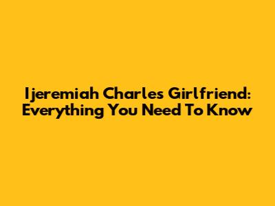 Ijeremiah Charles' Girlfriend: Everything You Need To Know