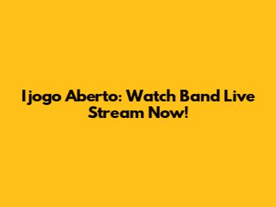Ijogo Aberto: Watch Band Live Stream Now!