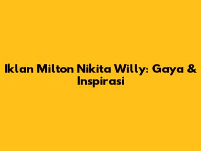 Iklan Milton Nikita Willy: Gaya & Inspirasi