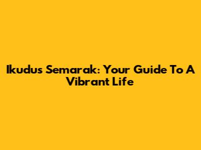 Ikudus Semarak: Your Guide To A Vibrant Life