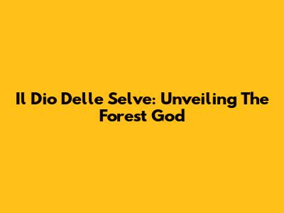 Il Dio Delle Selve: Unveiling The Forest God