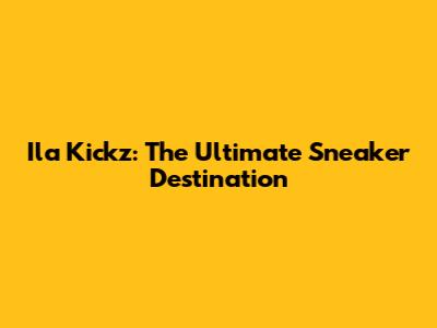 Ila Kickz: The Ultimate Sneaker Destination