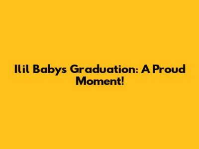 Ilil Baby's Graduation: A Proud Moment!