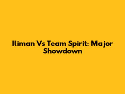 Iliman Vs Team Spirit: Major Showdown