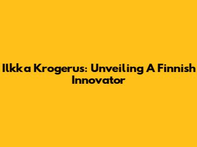 Ilkka Krogerus: Unveiling A Finnish Innovator