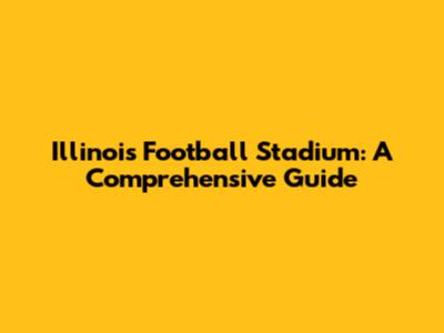 Illinois Football Stadium: A Comprehensive Guide