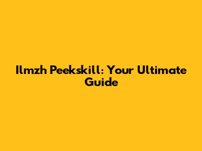 Ilmzh Peekskill: Your Ultimate Guide